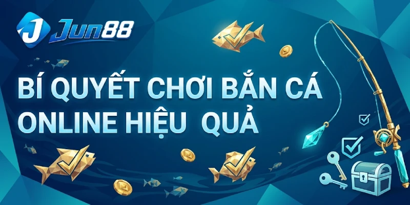 Bắn Cá Jun88 - Sảnh Game Bắn Cá Đổi Thưởng 3D HOT 2026 4 Bí Quyết Chơi Bắn Cá Online Hiệu Quả