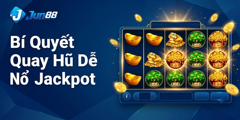 Bí Quyết Quay Hũ Dễ Nổ Jackpot