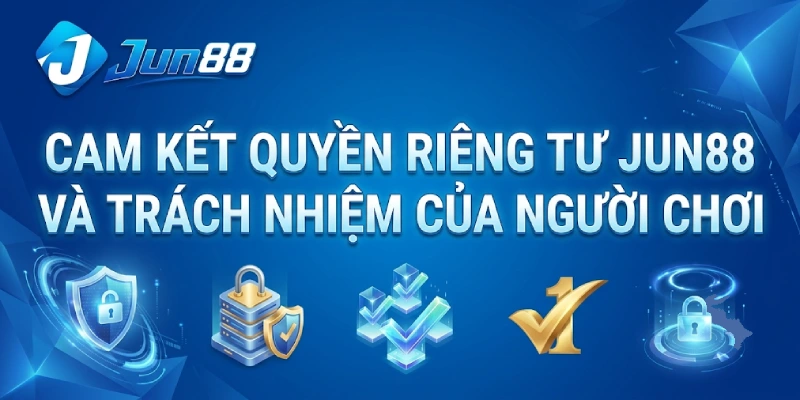 Cam Kết Quyền Riêng Tư Jun88 Và Trách Nhiệm Của Người Chơi
