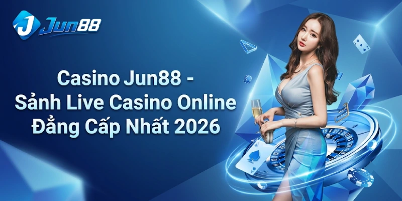 Casino Jun88 - Sảnh Live Casino Online Đẳng Cấp Nhất 2026 2 Casino Jun88 - Sảnh Live Casino Online Đẳng Cấp Nhất 2026