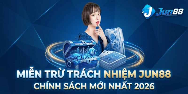 Miễn Trừ Trách Nhiệm Jun88 - Chính Sách Mới Nhất 2026