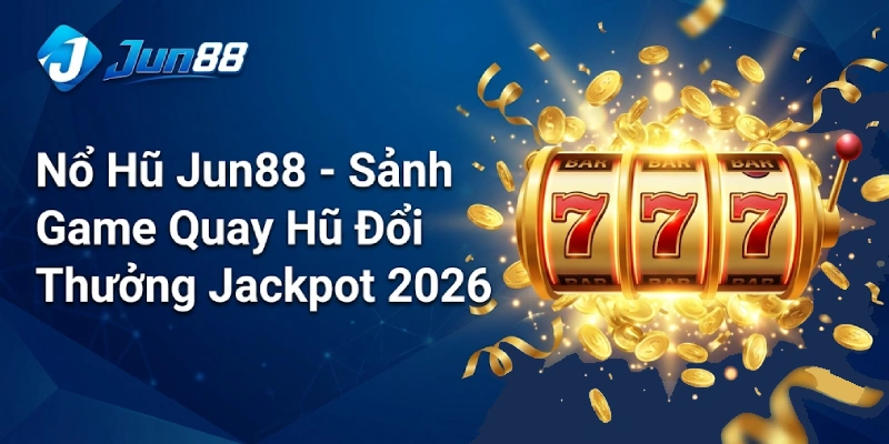 Nổ Hũ Jun88 - Sảnh Game Quay Hũ Đổi Thưởng Jackpot 2026