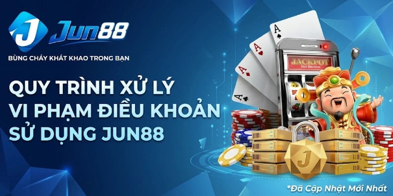Quy Trình Xử Lý Vi Phạm Điều Khoản Sử Dụng Jun88
