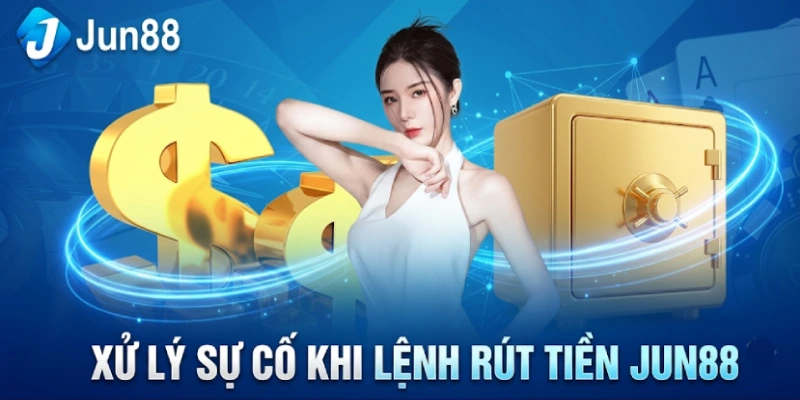 Rút Tiền 3 Xử Lý Sự Cố Khi Lệnh Rút Tiền Jun88